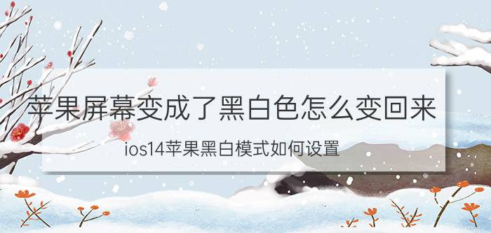 苹果屏幕变成了黑白色怎么变回来 ios14苹果黑白模式如何设置？